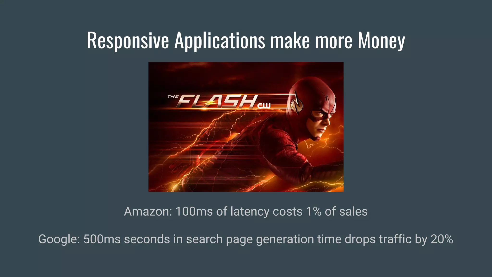 Amazon: 100ms of latency costs 1% of sales
Google: 500ms seconds in search page generation time drops traffic by 20%
Responsive Applications make more Money
 