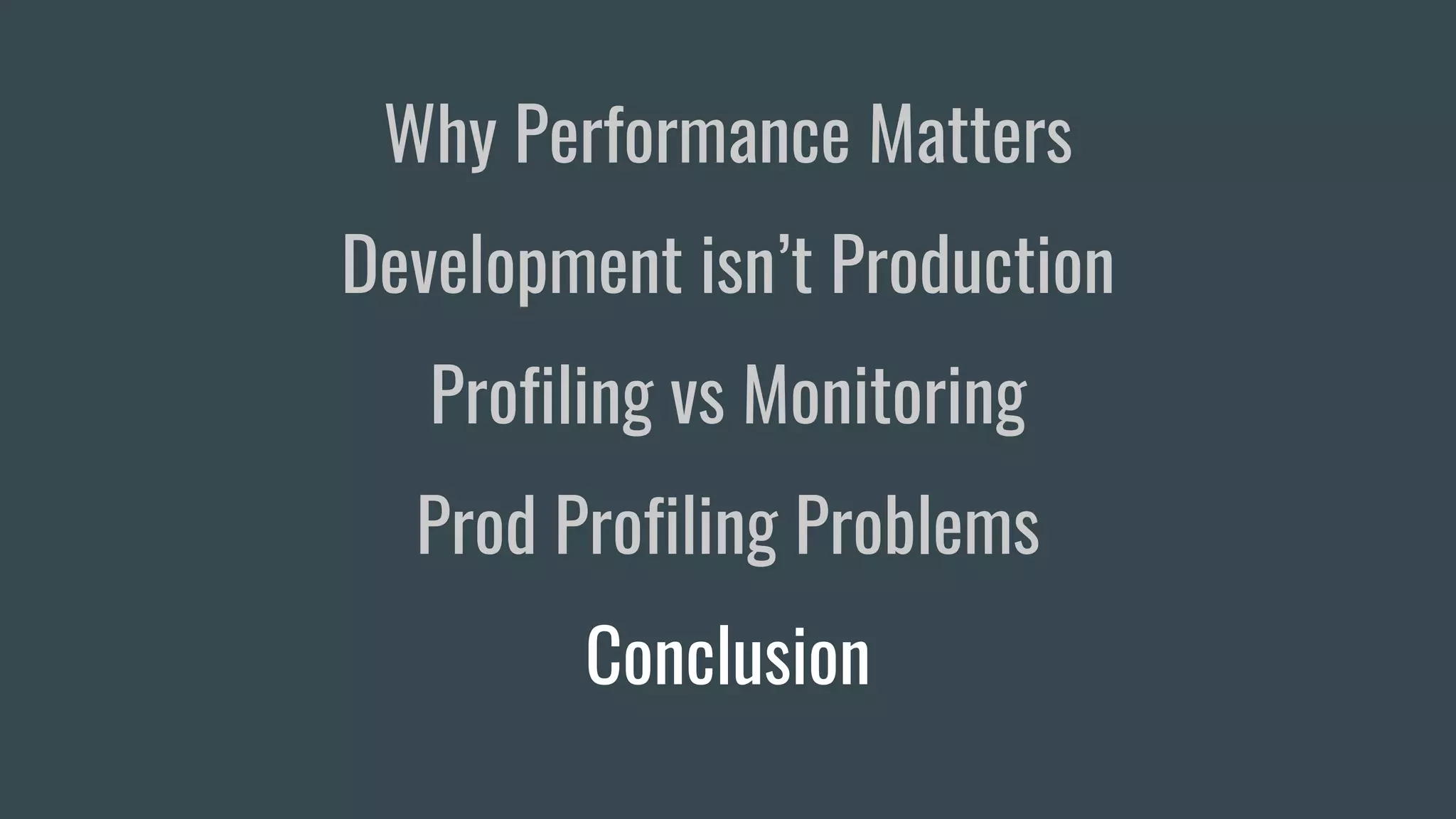 Why Performance Matters
Development isn’t Production
Profiling vs Monitoring
Prod Profiling Problems
Conclusion
 