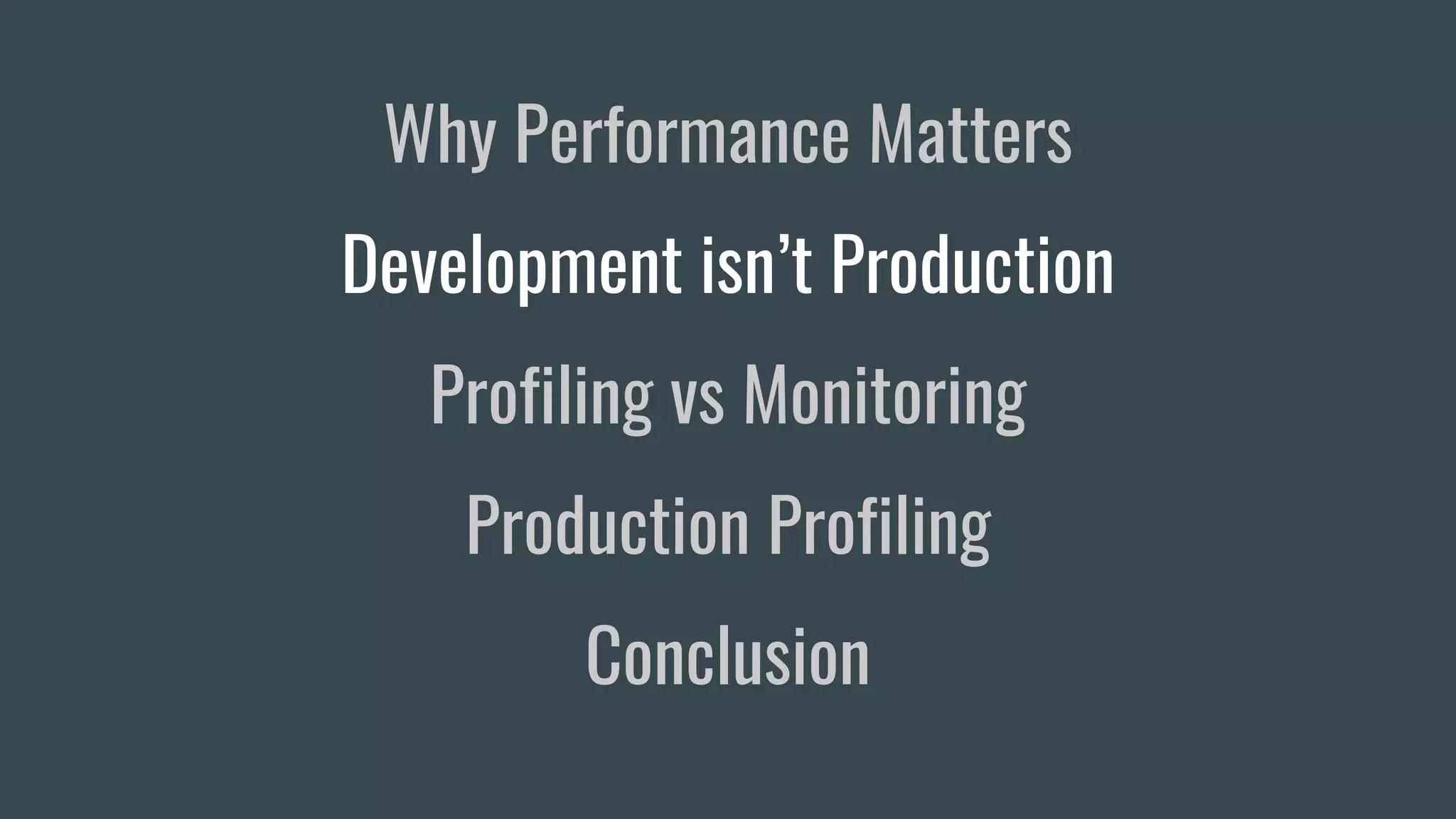 Why Performance Matters
Development isn’t Production
Profiling vs Monitoring
Production Profiling
Conclusion
 