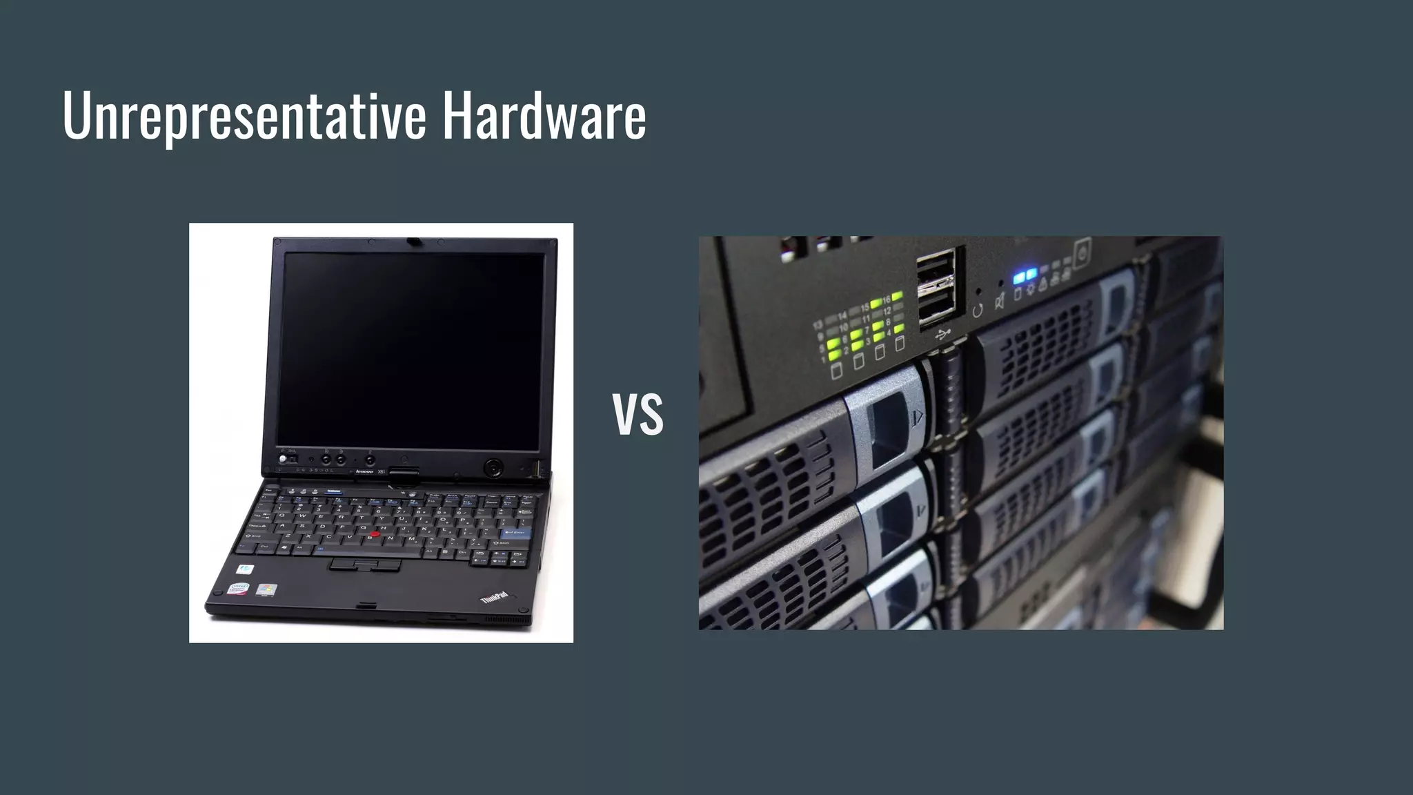 Unrepresentative Hardware
vs
 