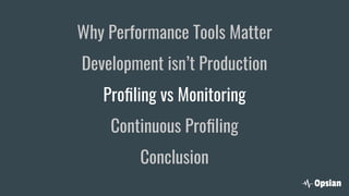 Why Performance Tools Matter
Development isn’t Production
Proﬁling vs Monitoring
Continuous Proﬁling
Conclusion
 