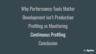 Why Performance Tools Matter
Development isn’t Production
Proﬁling vs Monitoring
Continuous Proﬁling
Conclusion
 