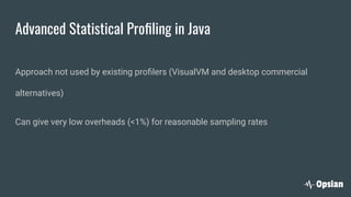 Advanced Statistical Proﬁling in Java
Approach not used by existing proﬁlers (VisualVM and desktop commercial
alternatives)
Can give very low overheads (<1%) for reasonable sampling rates
 