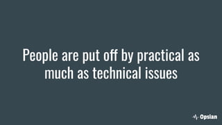 People are put off by practical as
much as technical issues
 