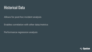 Historical Data
Allows for post-hoc incident analysis
Enables correlation with other data/metrics
Performance regression analysis
 