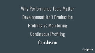 Why Performance Tools Matter
Development isn’t Production
Proﬁling vs Monitoring
Continuous Proﬁling
Conclusion
 