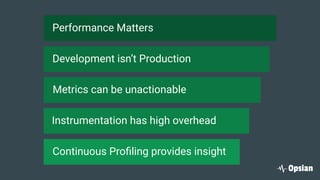 Performance Matters
Development isn’t Production
Metrics can be unactionable
Instrumentation has high overhead
Continuous Proﬁling provides insight
 