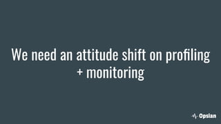 We need an attitude shift on proﬁling
+ monitoring
 
