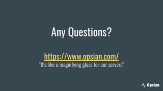 Any Questions?
https://www.opsian.com/
"It's like a magnifying glass for our servers"
 