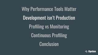 Why Performance Tools Matter
Development isn’t Production
Proﬁling vs Monitoring
Continuous Proﬁling
Conclusion
 