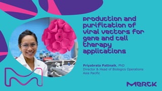 Priyabrata Pattnaik, PhD
Director & Head of Biologics Operations
Asia Pacific
Production and
purification of
Viral vectors for
gene and cell
therapy
applications
 