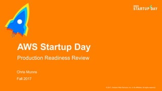 © 2017, Amazon Web Services, Inc. or its Affiliates. All rights reserved.
Chris Munns
Fall 2017
AWS Startup Day
Production Readiness Review
 