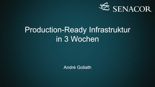 Production-Ready Infrastruktur
in 3 Wochen
André Goliath
 
