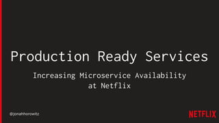 @jonahhorowitz
Production Ready Services
Increasing Microservice Availability
at Netflix
 