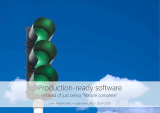 Production-ready software
instead of just being “feature complete”

Uwe Friedrichsen – codecentric AG – 2014-2016
 