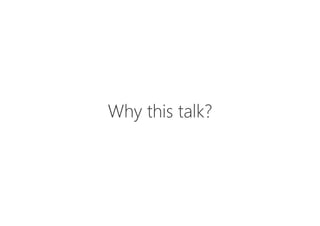 Why this talk?
 