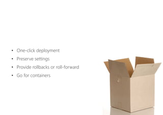 •  One-click deployment
•  Preserve settings
•  Provide rollbacks or roll-forward
•  Go for containers
 