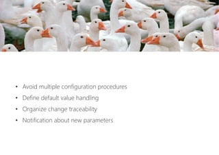 •  Avoid multiple configuration procedures
•  Define default value handling
•  Organize change traceability
•  Notification about new parameters
 