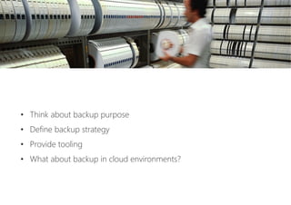 •  Think about backup purpose
•  Define backup strategy
•  Provide tooling
•  What about backup in cloud environments?
 