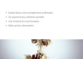•  Isolate failure units (complements bulkheads)
•  Go asynchronous wherever possible
•  Use timeouts & circuit breakers
•  Make actions idempotent
 