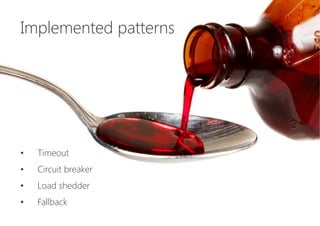 Implemented patterns






•  Timeout
•  Circuit breaker
•  Load shedder
•  Fallback
 