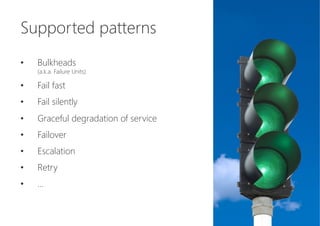 Supported patterns

•  Bulkheads 
(a.k.a. Failure Units)
•  Fail fast
•  Fail silently
•  Graceful degradation of service
•  Failover
•  Escalation
•  Retry
•  ...
 