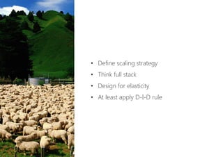 •  Define scaling strategy
•  Think full stack
•  Design for elasticity
•  At least apply D-I-D rule
 
