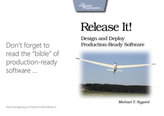 Don’t forget to 
read the “bible” of
production-ready
software …



https://pragprog.com/book/mnee/release-it
 