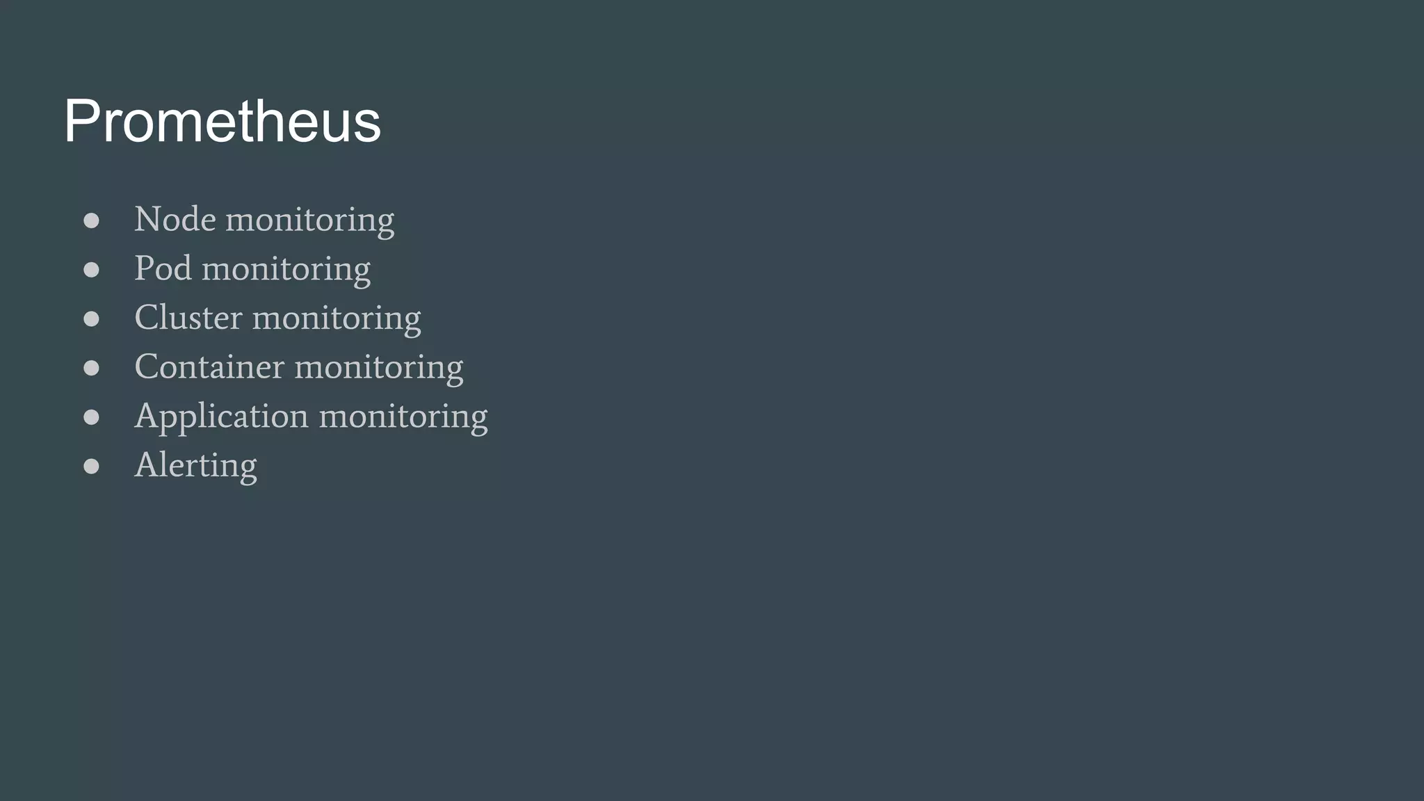 Prometheus
● Node monitoring
● Pod monitoring
● Cluster monitoring
● Container monitoring
● Application monitoring
● Alerting
 