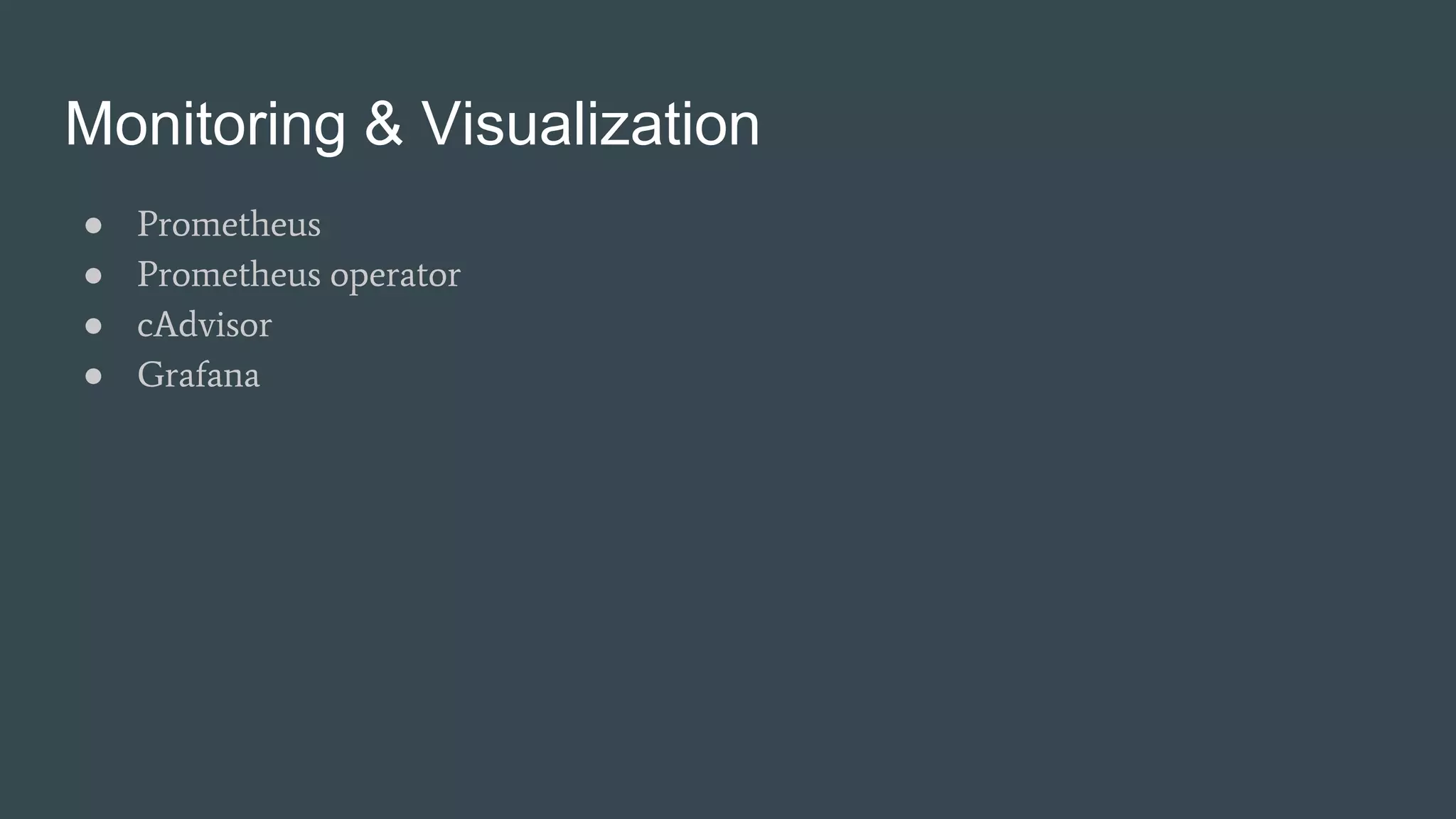 Monitoring & Visualization
● Prometheus
● Prometheus operator
● cAdvisor
● Grafana
 