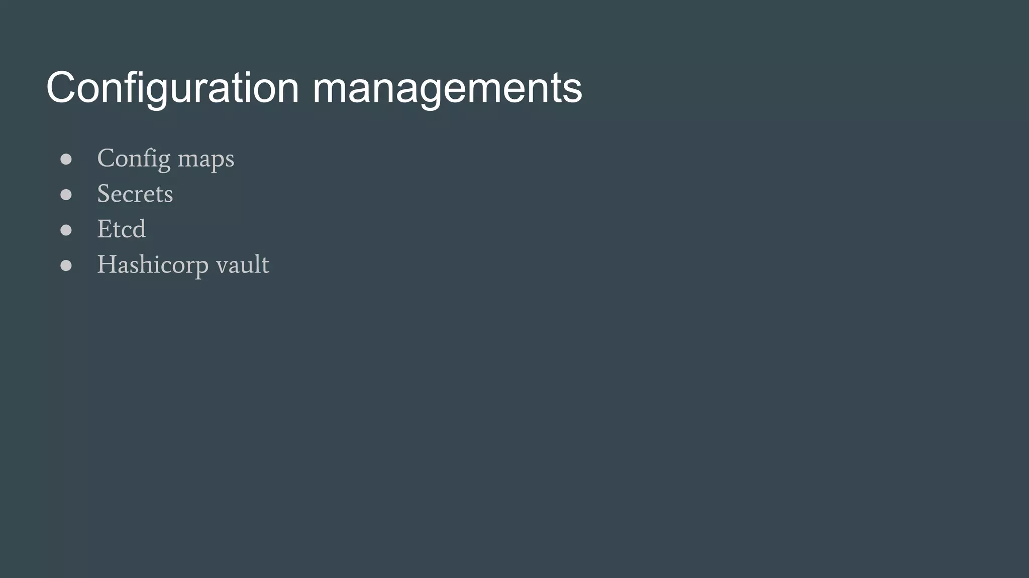 Configuration managements
● Config maps
● Secrets
● Etcd
● Hashicorp vault
 