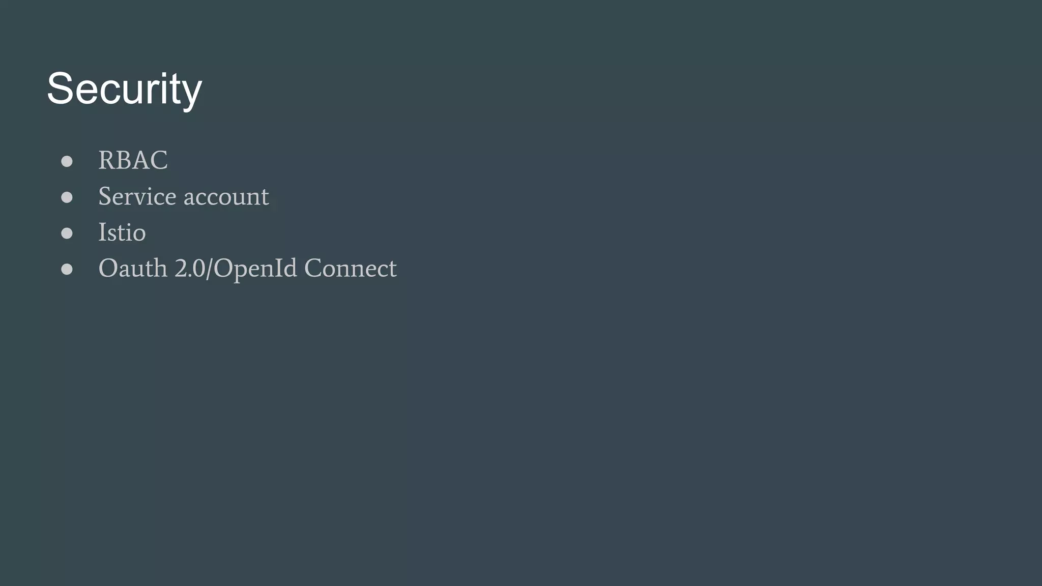Security
● RBAC
● Service account
● Istio
● Oauth 2.0/OpenId Connect
 