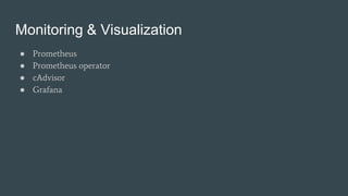 Monitoring & Visualization
● Prometheus
● Prometheus operator
● cAdvisor
● Grafana
 
