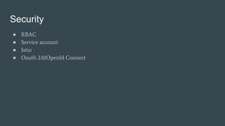 Security
● RBAC
● Service account
● Istio
● Oauth 2.0/OpenId Connect
 