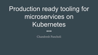 Production ready tooling for
microservices on
Kubernetes
Chandresh Pancholi
 