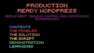 Production
Ready Wordpress
Contents
The Problem
The Solution
The Script
Demonstration
Learnings
Deployment, version contro...