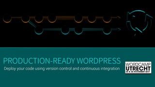 Deploy your code using version control and continuous integration
PRODUCTION-READY WORDPRESS
 