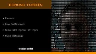 • Presenter
• Front End Developer
• Senior Sales Engineer - WP Engine
• Music Technology
Edmund Turbin
@spicecadet
 