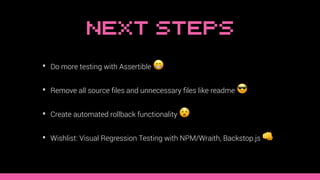 Next Steps
• Do more testing with Assertible 😁
• Remove all source ﬁles and unnecessary ﬁles like readme 😎
• Create automa...