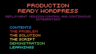 Production
Ready Wordpress
Contents
The Problem
The Solution
The Script
Demonstration
Learnings
Deployment, version control and continuous
integration
 