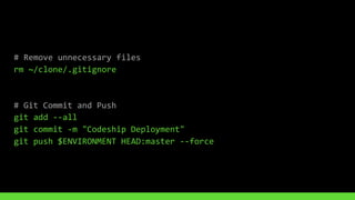 #	Remove	unnecessary	files	
rm	~/clone/.gitignore	
#	Git	Commit	and	Push	
git	add	--all	
git	commit	-m	"Codeship	Deployment"	
git	push	$ENVIRONMENT	HEAD:master	--force
 