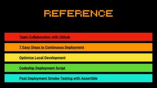 Reference
Team Collaboration with Github
7 Easy Steps to Continuous Deployment
Optimize Local Development
Codeship Deployment Script
Post Deployment Smoke-Testing with Assertible
 