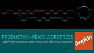 Deploy your code using version control and continuous integration
PRODUCTION-READY WORDPRESS
 