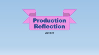 Production
Reflection
Leah Ellis
 