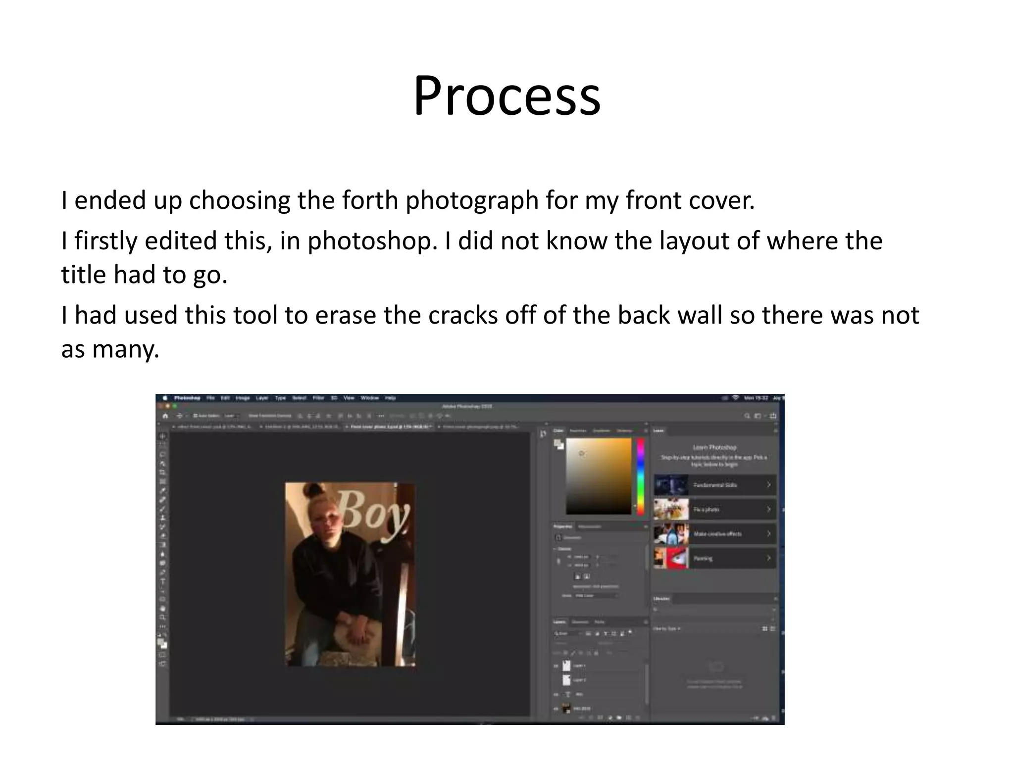 Process
I ended up choosing the forth photograph for my front cover.
I firstly edited this, in photoshop. I did not know the layout of where the
title had to go.
I had used this tool to erase the cracks off of the back wall so there was not
as many.
 