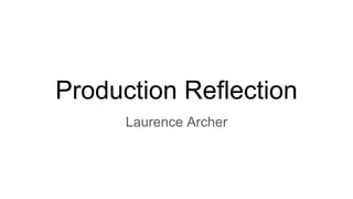 Production Reflection
Laurence Archer
 