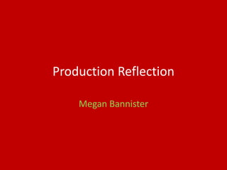 Production Reflection
Megan Bannister
 