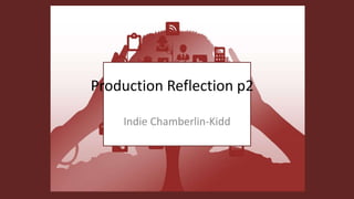 Production Reflection p2
Indie Chamberlin-Kidd
 