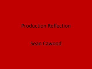 Production Reflection
Sean Cawood
 
