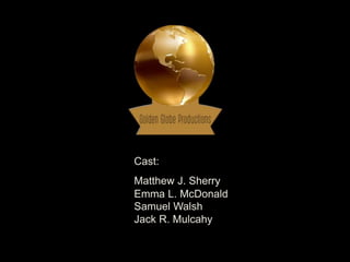 Cast:
Matthew J. Sherry
Emma L. McDonald
Samuel Walsh
Jack R. Mulcahy
 